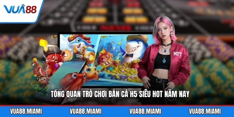 Tổng quan trò chơi bắn cá H5 siêu hot năm nay
